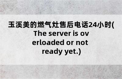 玉溪美的燃气灶售后电话24小时(The server is overloaded or not ready yet.)